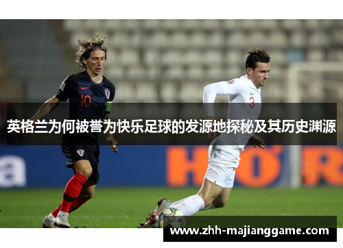 英格兰为何被誉为快乐足球的发源地探秘及其历史渊源