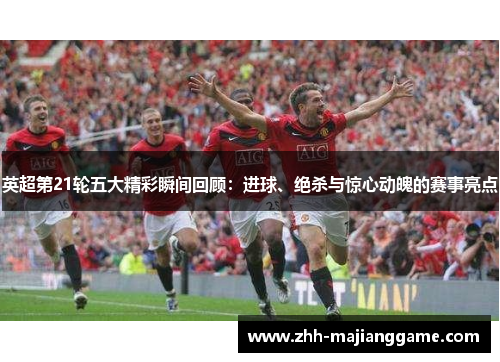 英超第21轮五大精彩瞬间回顾:进球、绝杀与惊心动魄的赛事亮点 英超第21轮五大精彩瞬间回顾:进球、绝杀与惊心动魄的赛事亮点