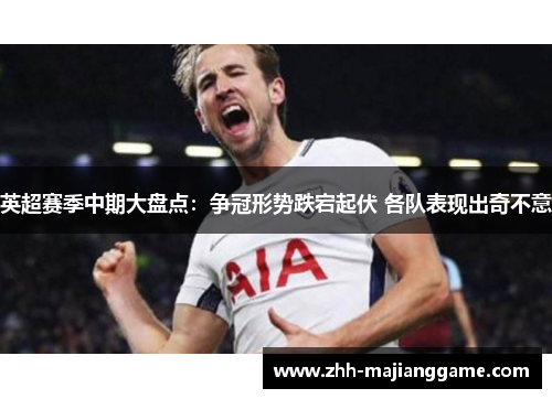 英超赛季中期大盘点:争冠形势跌宕起伏 各队表现出奇不意 英超赛季中期大盘点:争冠形势跌宕起伏 各队表现出奇不意