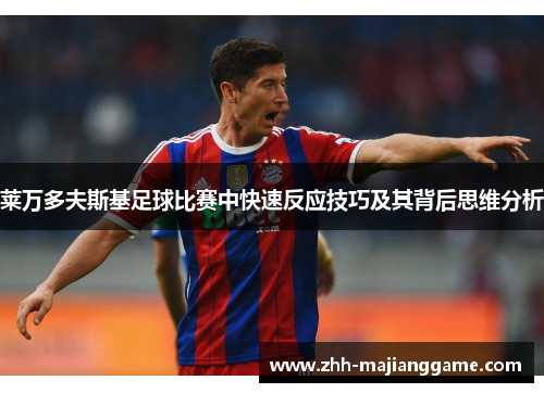 莱万多夫斯基足球比赛中快速反应技巧及其背后思维分析 莱万多夫斯基足球比赛中快速反应技巧及其背后思维分析