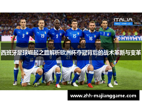西班牙足球崛起之路解析欧洲杯夺冠背后的战术革新与变革 西班牙足球崛起之路解析欧洲杯夺冠背后的战术革新与变革
