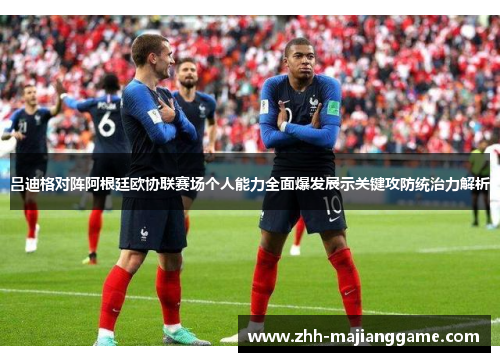 吕迪格对阵阿根廷欧协联赛场个人能力全面爆发展示关键攻防统治力解析