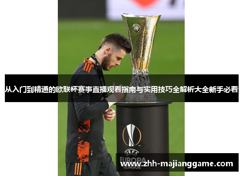 从入门到精通的欧联杯赛事直播观看指南与实用技巧全解析大全新手必看 从入门到精通的欧联杯赛事直播观看指南与实用技巧全解析大全新手必看