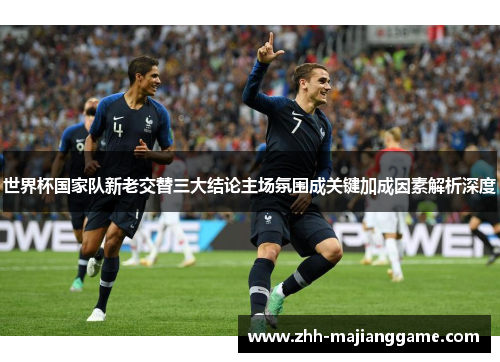 世界杯国家队新老交替三大结论主场氛围成关键加成因素解析深度