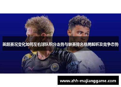 英超赛况变化如何左右球队积分走势与联赛排名格局解析及竞争态势