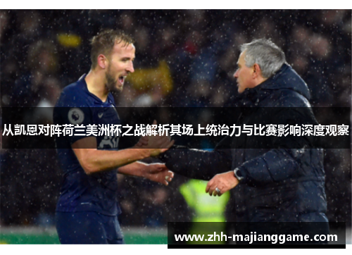 从凯恩对阵荷兰美洲杯之战解析其场上统治力与比赛影响深度观察