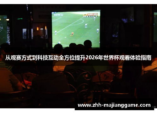 从观赛方式到科技互动全方位提升2026年世界杯观看体验指南