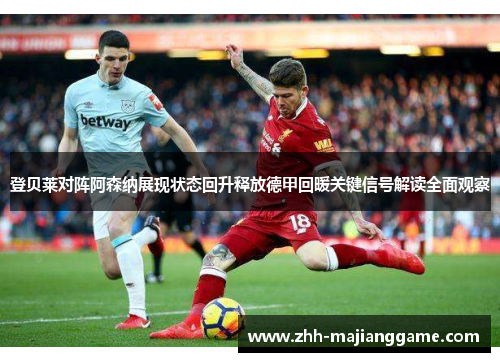 登贝莱对阵阿森纳展现状态回升释放德甲回暖关键信号解读全面观察 登贝莱对阵阿森纳展现状态回升释放德甲回暖关键信号解读全面观察