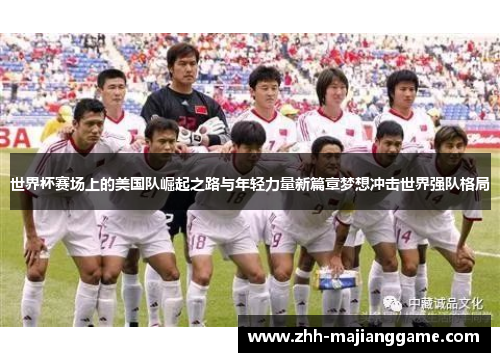 世界杯赛场上的美国队崛起之路与年轻力量新篇章梦想冲击世界强队格局