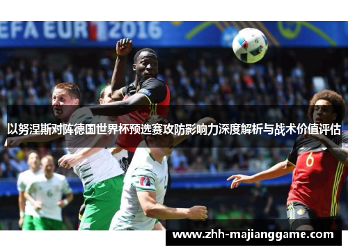 以努涅斯对阵德国世界杯预选赛攻防影响力深度解析与战术价值评估