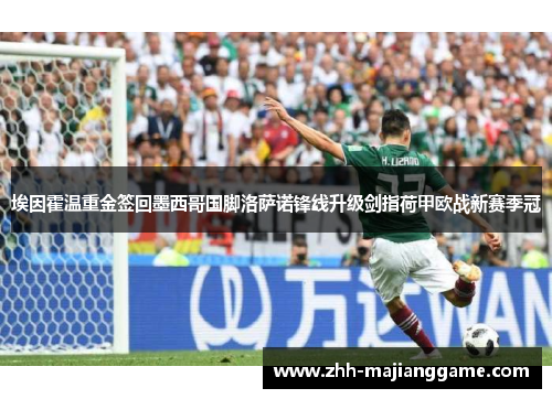 埃因霍温重金签回墨西哥国脚洛萨诺锋线升级剑指荷甲欧战新赛季冠
