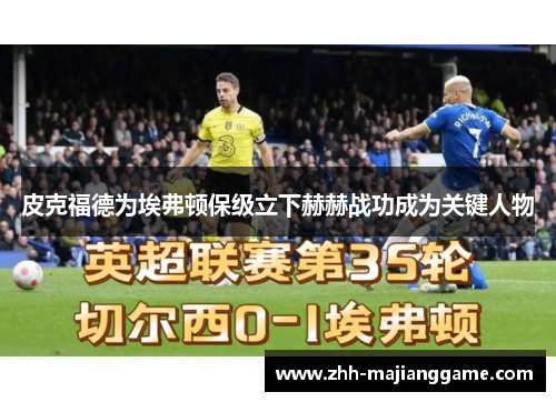 皮克福德为埃弗顿保级立下赫赫战功成为关键人物 皮克福德为埃弗顿保级立下赫赫战功成为关键人物
