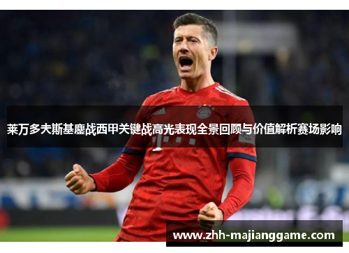 莱万多夫斯基鏖战西甲关键战高光表现全景回顾与价值解析赛场影响 莱万多夫斯基鏖战西甲关键战高光表现全景回顾与价值解析赛场影响