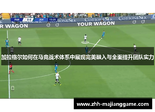加拉格尔如何在马竞战术体系中展现完美融入与全面提升团队实力