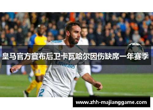 皇马官方宣布后卫卡瓦哈尔因伤缺席一年赛季 皇马官方宣布后卫卡瓦哈尔因伤缺席一年赛季