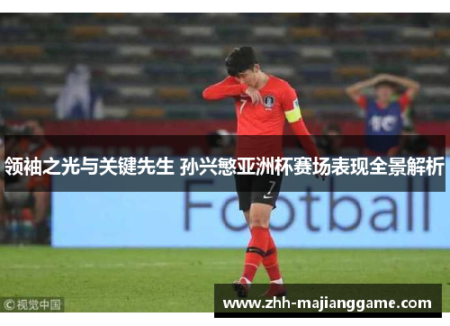 领袖之光与关键先生 孙兴慜亚洲杯赛场表现全景解析 领袖之光与关键先生 孙兴慜亚洲杯赛场表现全景解析