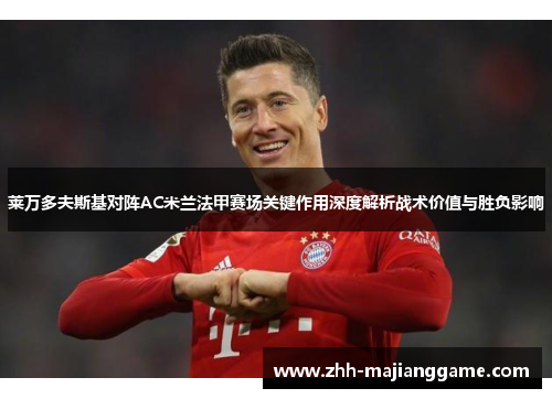 莱万多夫斯基对阵AC米兰法甲赛场关键作用深度解析战术价值与胜负影响 莱万多夫斯基对阵AC米兰法甲赛场关键作用深度解析战术价值与胜负影响