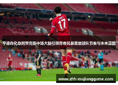 亨德森化身阿贾克斯中场大脑引领青春风暴重塑球队节奏与未来蓝图 亨德森化身阿贾克斯中场大脑引领青春风暴重塑球队节奏与未来蓝图