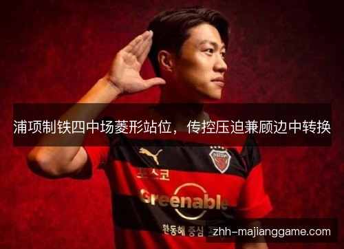 浦项制铁四中场菱形站位，传控压迫兼顾边中转换